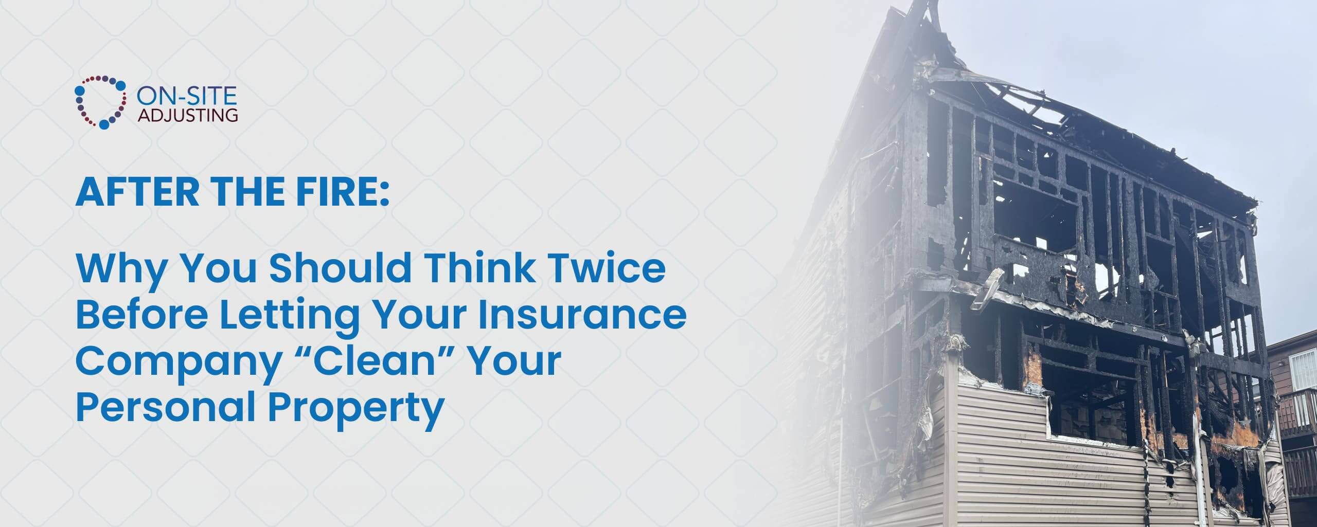After the Fire: Why You Should Think Twice Before Letting Your Insurance Company “Clean” Your Personal Property