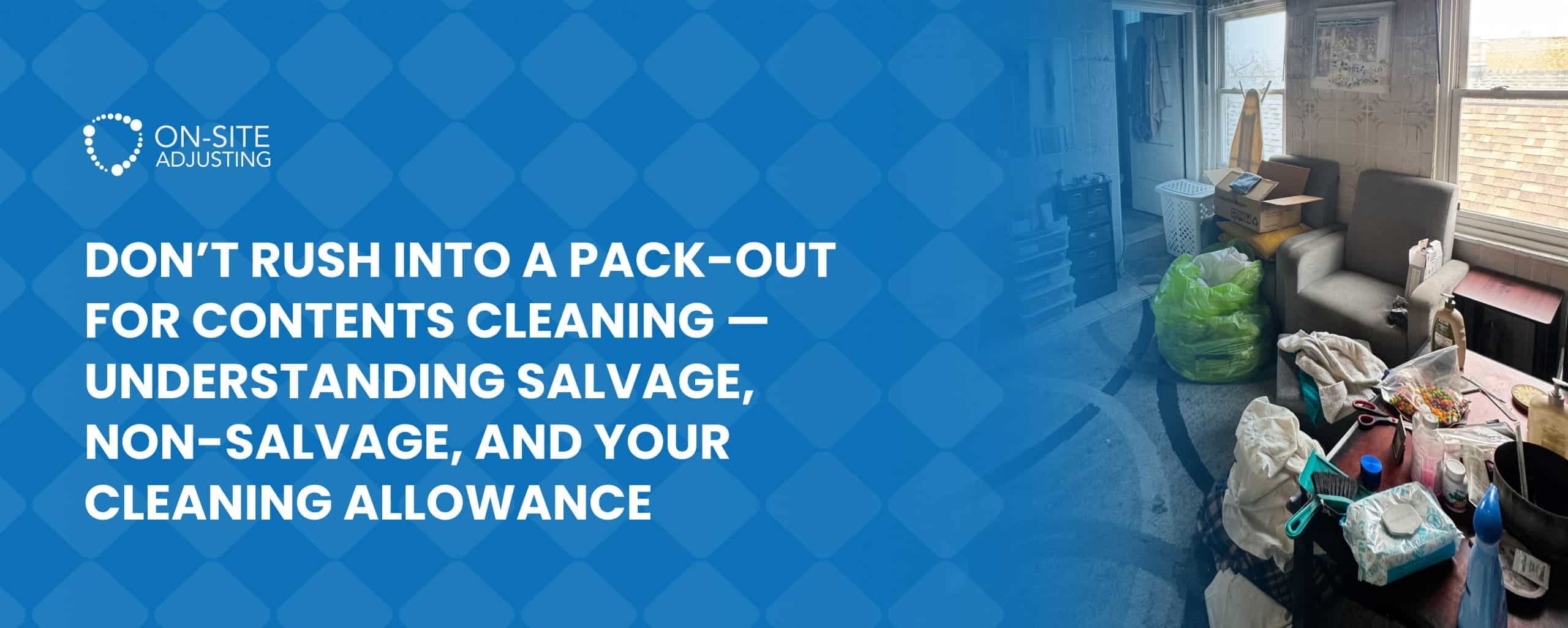 Don’t Rush Into a Pack-Out for Contents Cleaning — Understanding Salvage, Non-Salvage, and Your Cleaning Allowance